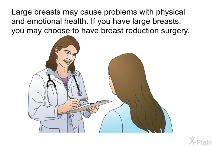 Large breasts may cause problems with physical and emotional health. If you have large breasts, you may choose to have breast reduction surgery.
