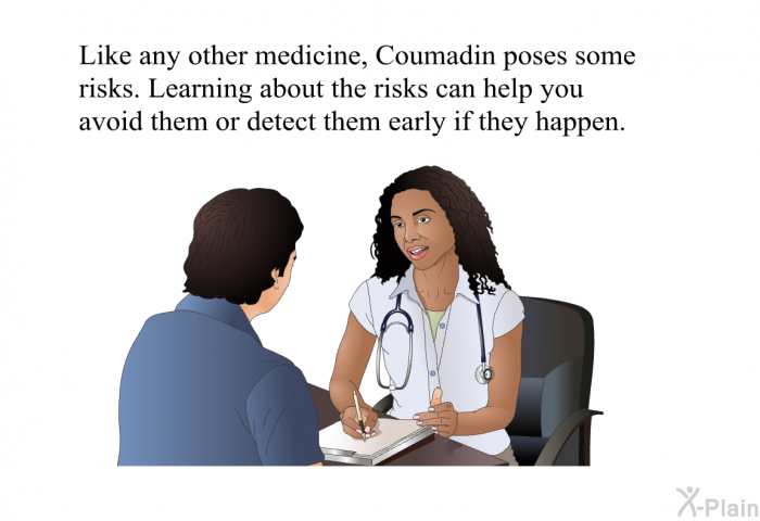 Like any other medicine, Coumadin poses some risks. Learning about the risks can help you avoid them or detect them early if they happen.