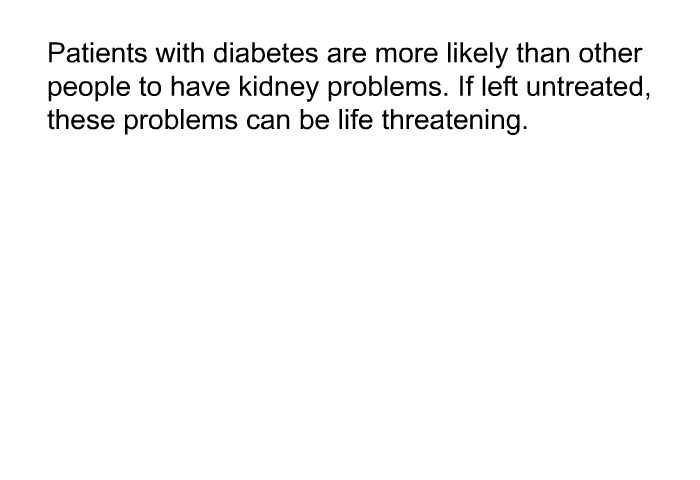 Patients with diabetes are more likely than other people to have kidney problems. If left untreated, these problems can be life threatening.