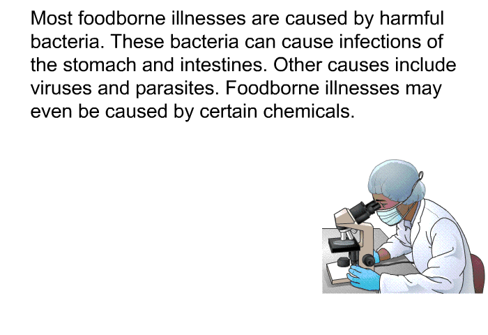 Most foodborne illnesses are caused by harmful bacteria. These bacteria can cause infections of the stomach and intestines. Other causes include viruses and parasites. Foodborne illnesses may even be caused by certain chemicals.