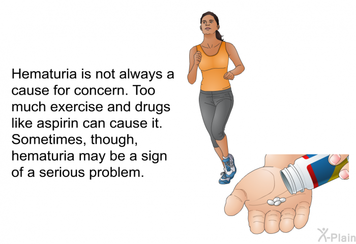 Hematuria is not always a cause for concern. Too much exercise and drugs like aspirin can cause it. Sometimes, though, hematuria may be a sign of a serious problem.