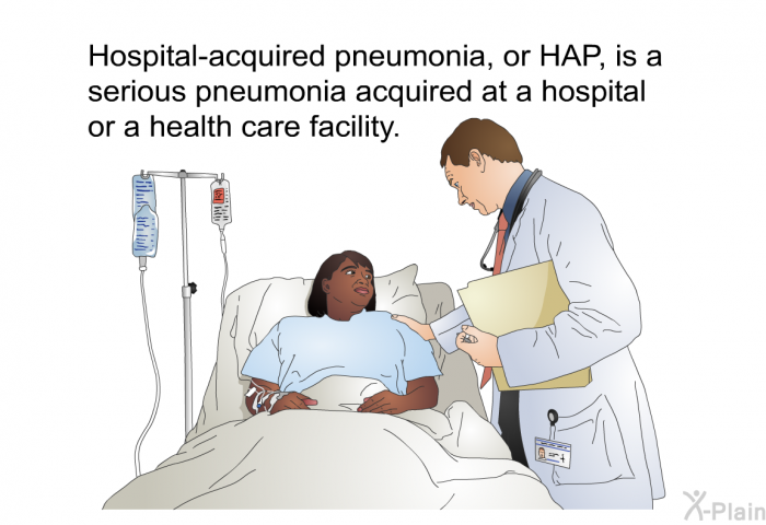 Hospital-acquired pneumonia, or HAP, is a serious pneumonia acquired at a hospital or a health care facility.