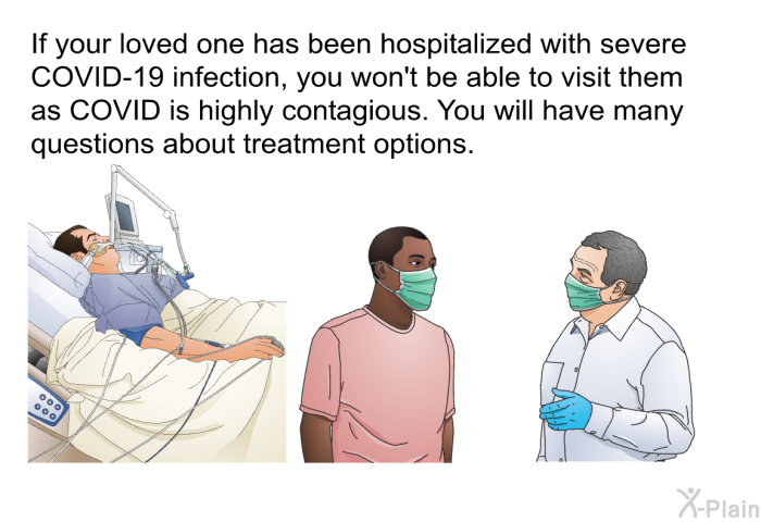 If your loved one has been hospitalized with severe COVID-19 infection, you won't be able to visit them as COVID is highly contagious. You will have many questions about treatment options.