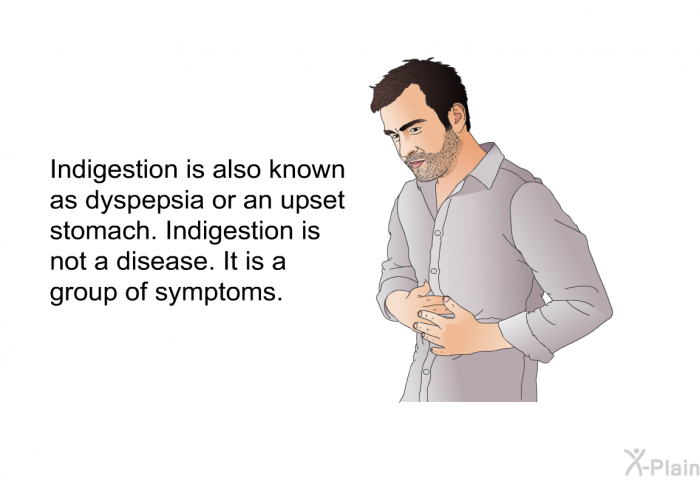 Indigestion is also known as dyspepsia or an upset stomach. Indigestion is not a disease. It is a group of symptoms.