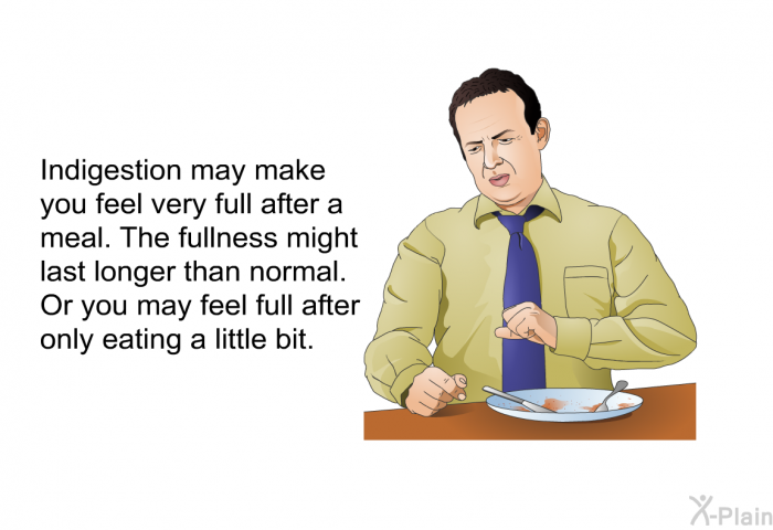 Indigestion may make you feel very full after a meal. The fullness might last longer than normal. Or you may feel full after only eating a little bit.
