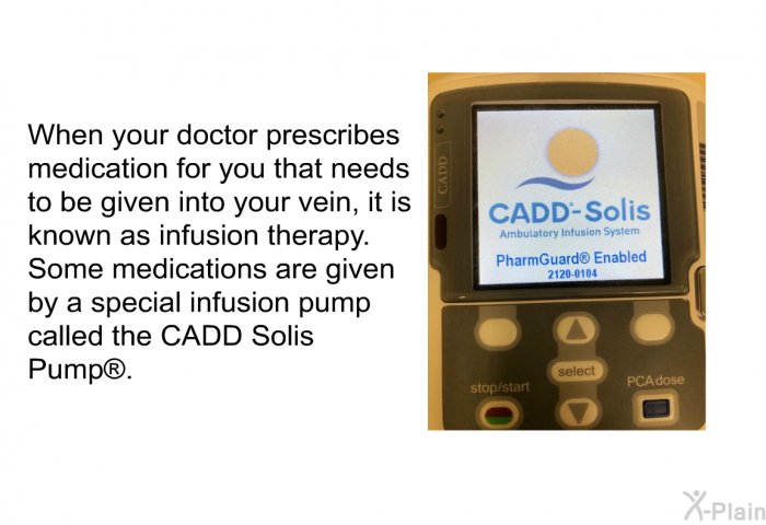 When your doctor prescribes medication for you that needs to be given into your vein, it is known as infusion therapy. Some medications are given by a special infusion pump called the CADD Solis Pump<SUP> </SUP>.