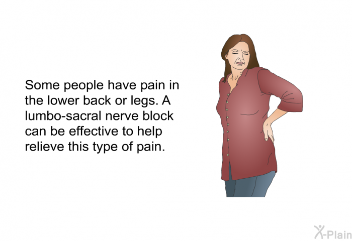 Some people have pain in the lower back or legs. A lumbo-sacral nerve block can be effective to help relieve this type of pain.