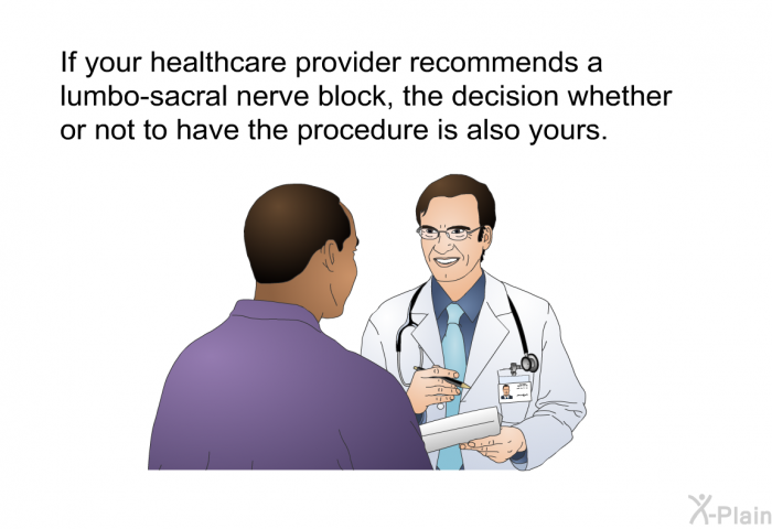 If your healthcare provider recommends a lumbo-sacral nerve block, the decision whether or not to have the procedure is also yours.