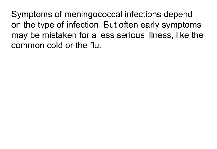 Symptoms of meningococcal infections depend on the type of infection. But often early symptoms may be mistaken for a less serious illness, like the common cold or the flu.