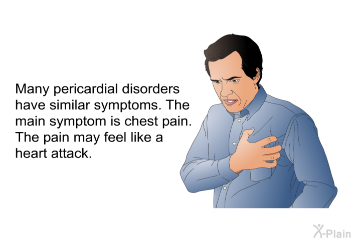 Many pericardial disorders have similar symptoms. The main symptom is chest pain. The pain may feel like a heart attack.