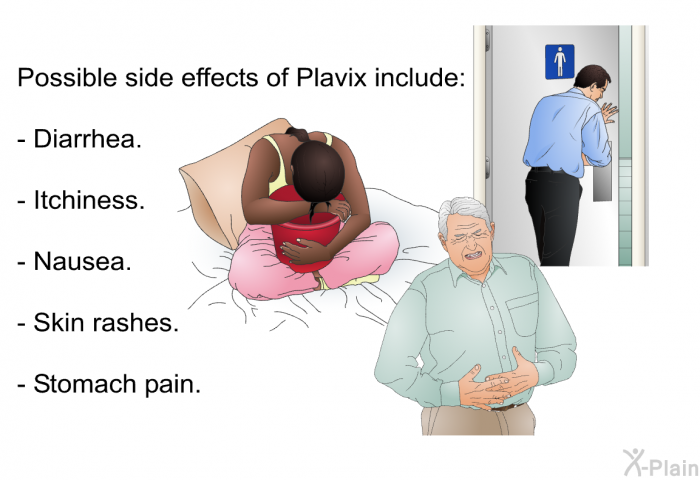 Possible side effects of Plavix include:  Diarrhea. Itchiness. Nausea. Skin rashes. Stomach pain.
