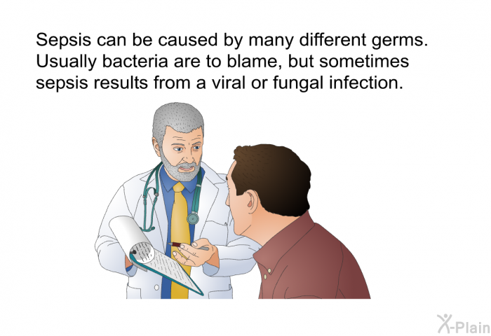 Sepsis can be caused by many different germs. Usually bacteria are to blame, but sometimes sepsis results from a viral or fungal infection.