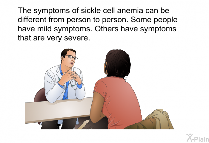 The symptoms of sickle cell anemia can be different from person to person. Some people have mild symptoms. Others have symptoms that are very severe.