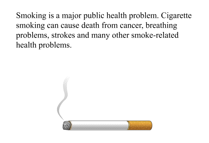 Smoking is a major public health problem. Cigarette smoking can cause death from cancer, breathing problems, strokes and many other smoke-related health problems.