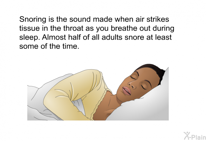 Snoring is the sound made when air strikes tissue in the throat as you breathe out during sleep. Almost half of all adults snore at least some of the time.