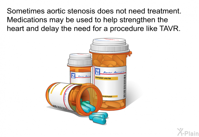Sometimes aortic stenosis does not need treatment. Medications may be used to help strengthen the heart and delay the need for a procedure like TAVR.