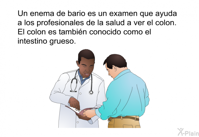 Un enema de bario es un examen que ayuda a los profesionales de la salud a ver el colon. El colon es tambin conocido como el intestino grueso.