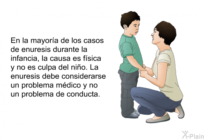 En la mayora de los casos de enuresis durante la infancia, la causa es fsica y no es culpa del nio. La enuresis debe considerarse un problema mdico y no un problema de conducta.