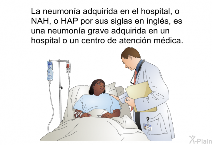 La neumona adquirida en el hospital, o NAH, o HAP por sus siglas en ingls, es una neumona grave adquirida en un hospital o un centro de atencin mdica.