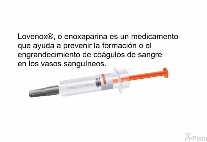 Lovenox<SUP> </SUP>, o enoxaparina es un medicamento que ayuda a prevenir la formacin o el engrandecimiento de cogulos de sangre en los vasos sanguneos.