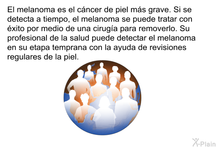 El melanoma es el c�ncer de piel m�s grave. Si se detecta a tiempo, el melanoma se puede tratar con �xito por medio de una cirug�a para removerlo. Su profesional de la salud puede detectar el melanoma en su etapa temprana con la ayuda de revisiones regulares de la piel.