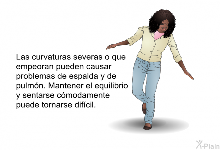 Las curvaturas severas o que empeoran pueden causar problemas de espalda y de pulmn. Mantener el equilibrio y sentarse cmodamente puede tornarse difcil.